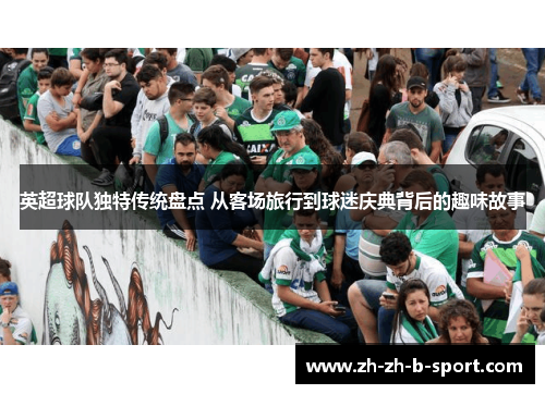 英超球队独特传统盘点 从客场旅行到球迷庆典背后的趣味故事