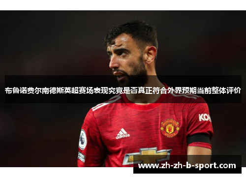 布鲁诺费尔南德斯英超赛场表现究竟是否真正符合外界预期当前整体评价