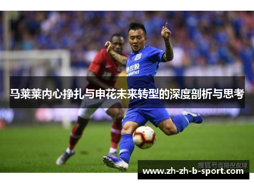 马莱莱内心挣扎与申花未来转型的深度剖析与思考