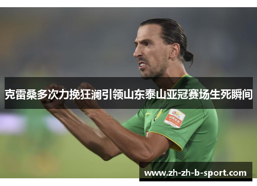 克雷桑多次力挽狂澜引领山东泰山亚冠赛场生死瞬间