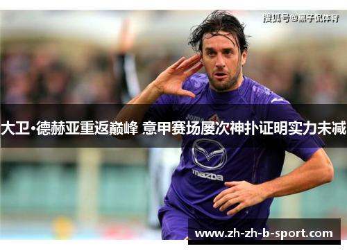 大卫·德赫亚重返巅峰 意甲赛场屡次神扑证明实力未减 大卫·德赫亚重返巅峰 意甲赛场屡次神扑证明实力未减