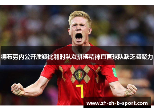 德布劳内公开质疑比利时队友拼搏精神直言球队缺乏凝聚力 德布劳内公开质疑比利时队友拼搏精神直言球队缺乏凝聚力