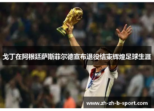 戈丁在阿根廷萨斯菲尔德宣布退役结束辉煌足球生涯 戈丁在阿根廷萨斯菲尔德宣布退役结束辉煌足球生涯