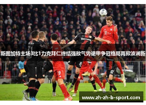 斯图加特主场3比1力克拜仁终结强敌气势德甲争冠格局再掀波澜新 斯图加特主场3比1力克拜仁终结强敌气势德甲争冠格局再掀波澜新