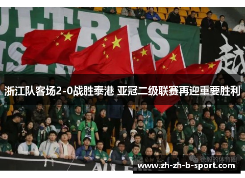 浙江队客场2-0战胜泰港 亚冠二级联赛再迎重要胜利 浙江队客场2-0战胜泰港 亚冠二级联赛再迎重要胜利