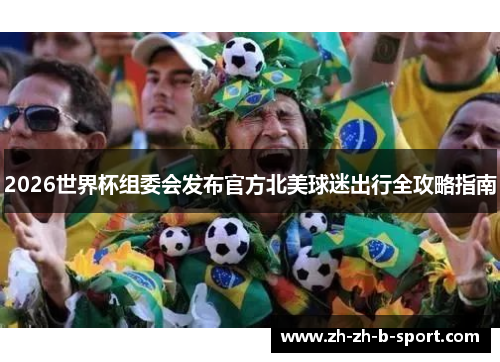 2026世界杯组委会发布官方北美球迷出行全攻略指南 2026世界杯组委会发布官方北美球迷出行全攻略指南