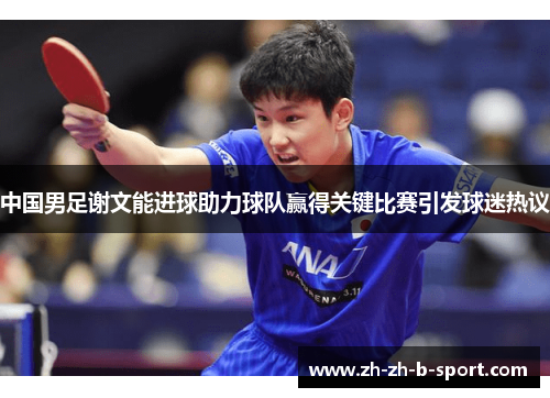 中国男足谢文能进球助力球队赢得关键比赛引发球迷热议