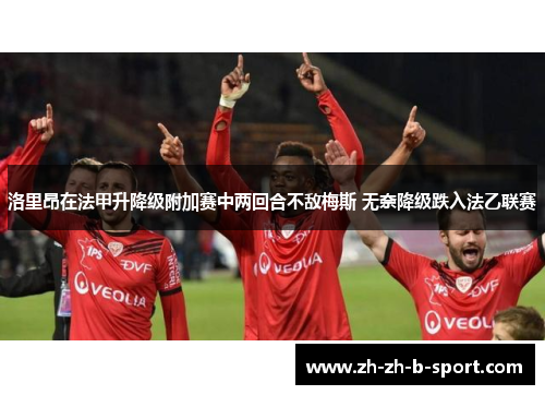 洛里昂在法甲升降级附加赛中两回合不敌梅斯 无奈降级跌入法乙联赛