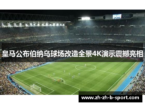 皇马公布伯纳乌球场改造全景4K演示震撼亮相