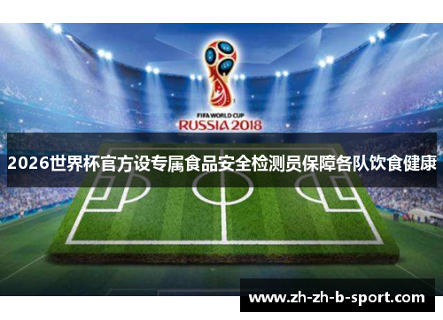 2026世界杯官方设专属食品安全检测员保障各队饮食健康