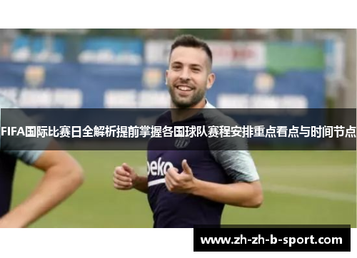 FIFA国际比赛日全解析提前掌握各国球队赛程安排重点看点与时间节点 FIFA国际比赛日全解析提前掌握各国球队赛程安排重点看点与时间节点