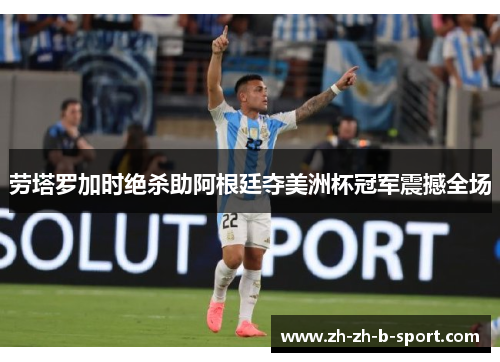 劳塔罗加时绝杀助阿根廷夺美洲杯冠军震撼全场