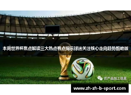 本周世界杯焦点解读三大热点看点揭示球迷关注核心走向趋势前瞻版