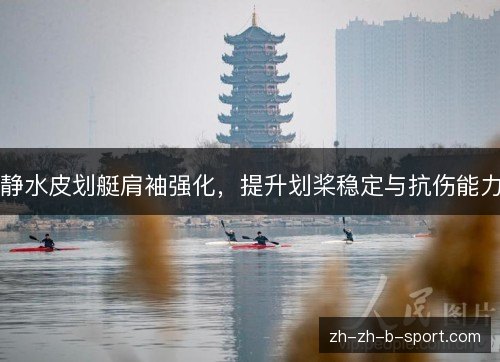 静水皮划艇肩袖强化,提升划桨稳定与抗伤能力 静水皮划艇肩袖强化,提升划桨稳定与抗伤能力