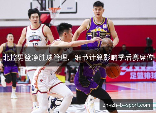 北控男篮净胜球管理,细节计算影响季后赛席位 北控男篮净胜球管理,细节计算影响季后赛席位