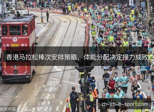 香港马拉松棒次安排策略,体能分配决定接力成败 香港马拉松棒次安排策略,体能分配决定接力成败