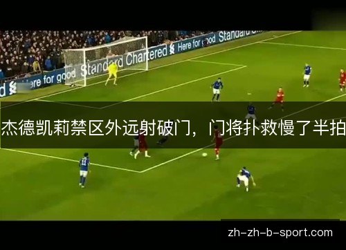 杰德凯莉禁区外远射破门,门将扑救慢了半拍 杰德凯莉禁区外远射破门,门将扑救慢了半拍